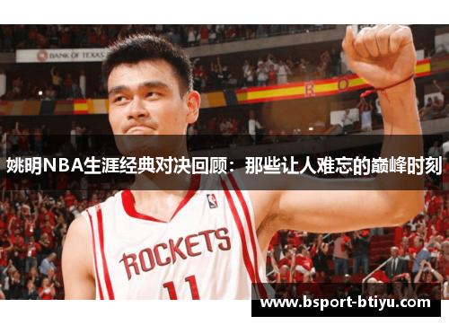 姚明NBA生涯经典对决回顾：那些让人难忘的巅峰时刻