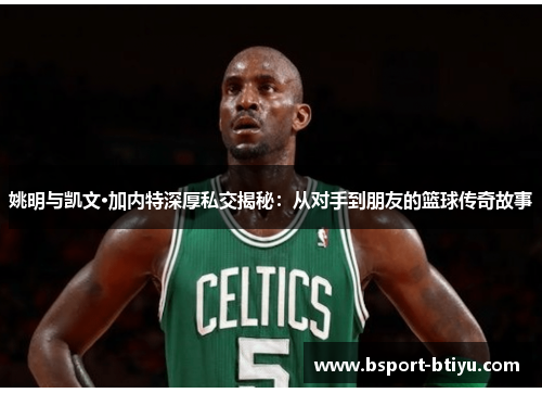 姚明与凯文·加内特深厚私交揭秘：从对手到朋友的篮球传奇故事