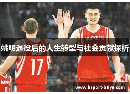 姚明退役后的人生转型与社会贡献探析