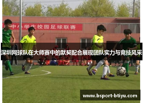 深圳网球队在大师赛中的默契配合展现团队实力与竞技风采
