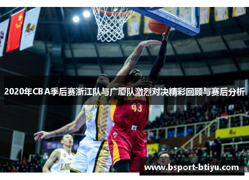 2020年CBA季后赛浙江队与广厦队激烈对决精彩回顾与赛后分析