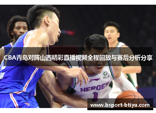 CBA青岛对阵山西精彩直播视频全程回放与赛后分析分享