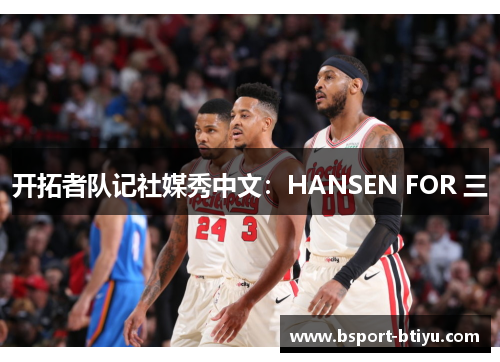 开拓者队记社媒秀中文：HANSEN FOR 三