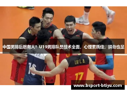 中国男排后继有人！U19男排队员技术全面，心理素质佳，拼劲也足