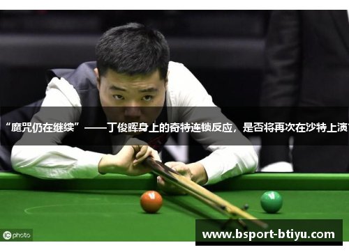 “魔咒仍在继续”——丁俊晖身上的奇特连锁反应，是否将再次在沙特上演？